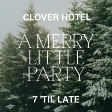 CLOVER HOTEL 7 ’TIL LATE A MERRY LITTLE PARTY